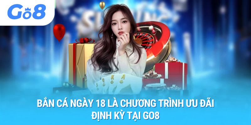 Bắn cá ngày 18 là chương trình ưu đãi định kỳ tại GO8