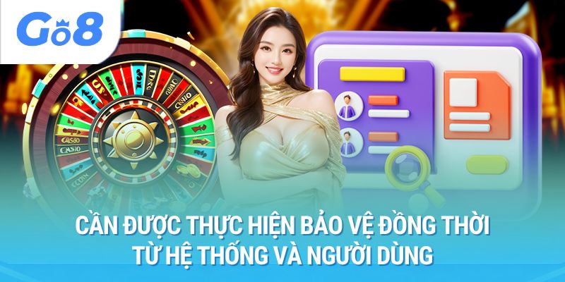 Cần được thực hiện bảo vệ đồng thời từ hệ thống và người dùng