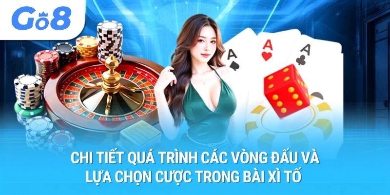 Chi tiết quá trình các vòng đấu và lựa chọn cược trong bài xì tố 