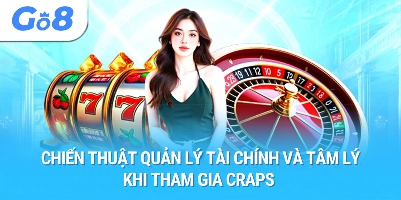 Chiến thuật quản lý tài chính và tâm lý khi tham gia Craps 