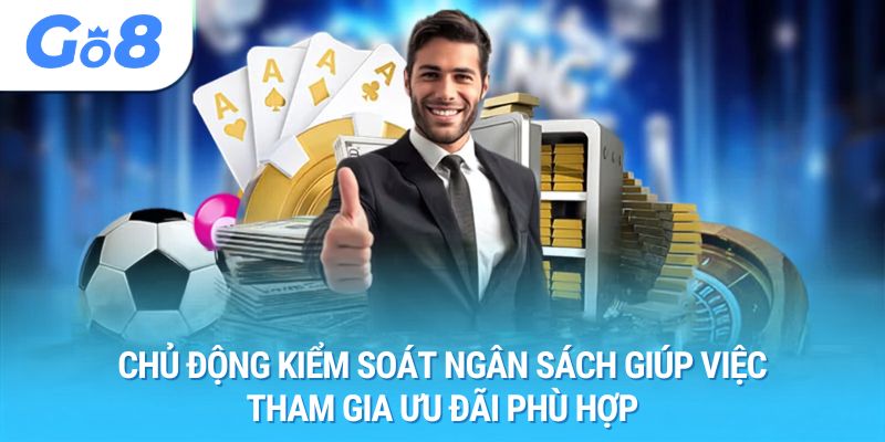 Chủ động kiểm soát ngân sách giúp việc tham gia ưu đãi phù hợp