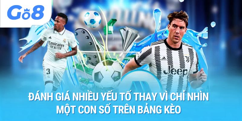 Đánh giá nhiều yếu tố thay vì chỉ nhìn một con số trên bảng kèo.