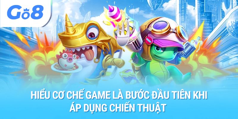 Hiểu cơ chế game là bước đầu tiên khi áp dụng chiến thuật 