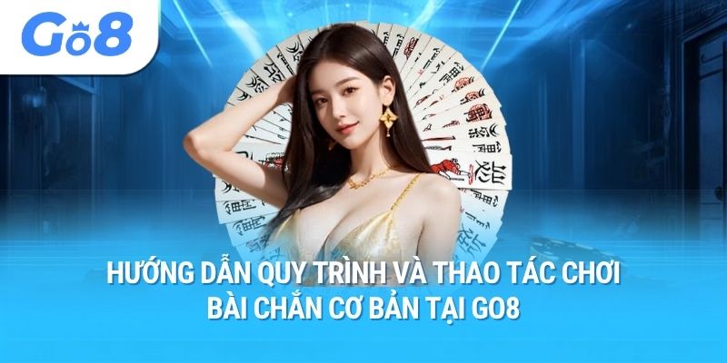 Hướng dẫn quy trình và thao tác chơi bài chắn cơ bản tại Go8