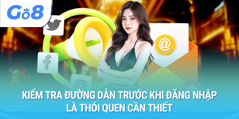Kiểm tra đường dẫn trước khi đăng nhập là thói quen cần thiết
