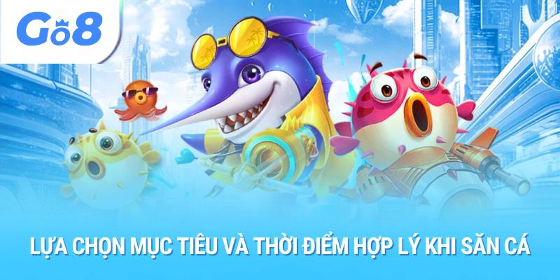 Lựa chọn mục tiêu và thời điểm hợp lý khi săn cá