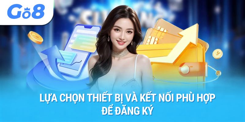 Lựa chọn thiết bị và kết nối phù hợp để đăng ký