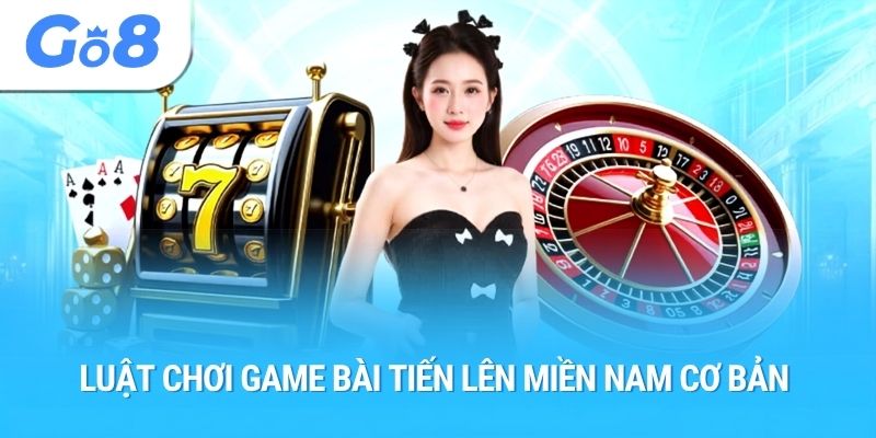 Luật chơi game bài tiến lên miền nam cơ bản 