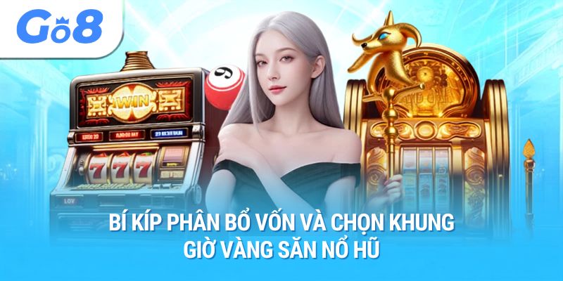 Bí kíp phân bổ vốn và chọn khung giờ vàng săn nổ hũ