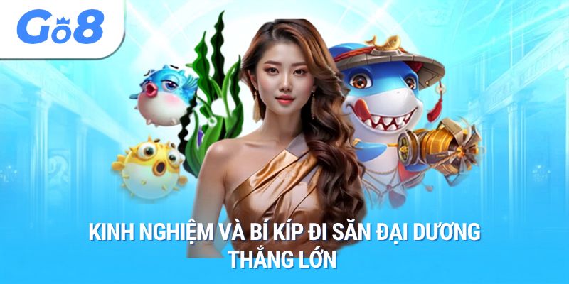 Kinh nghiệm và bí kíp đi săn đại dương thắng lớn 
