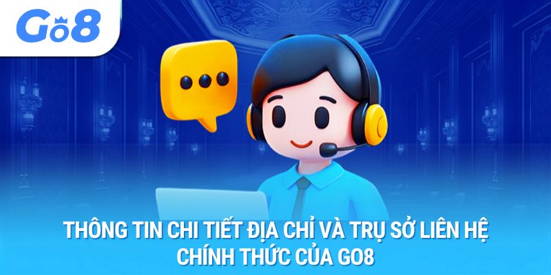 Thông tin chi tiết địa chỉ và trụ sở liên hệ chính thức của GO8