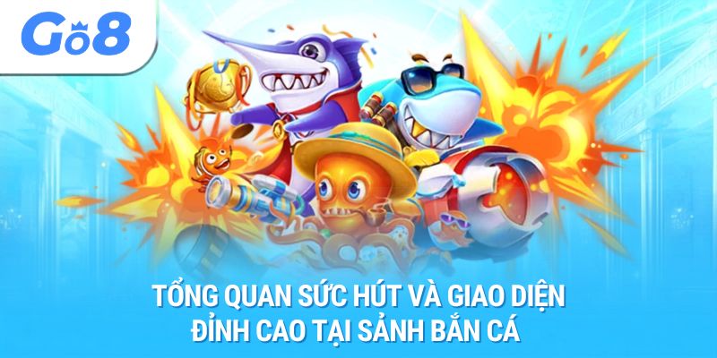 Tổng quan sức hút và giao diện đỉnh cao tại sảnh bắn cá